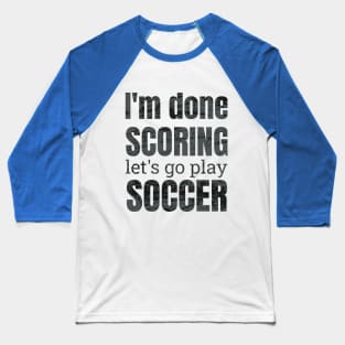 I'm done scoring, let's go play soccer design Baseball T-Shirt